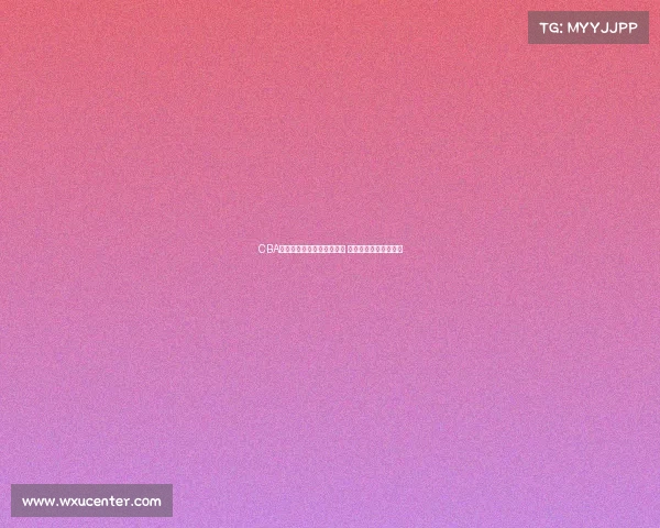 CBA球员体检全面升级健康标准 提升赛季准备工作质量